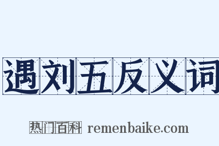遇刘五反义词是什么意思的图片